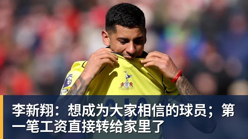 李新翔:想成为大家相信的球员;第一笔工资直接转给家里了
