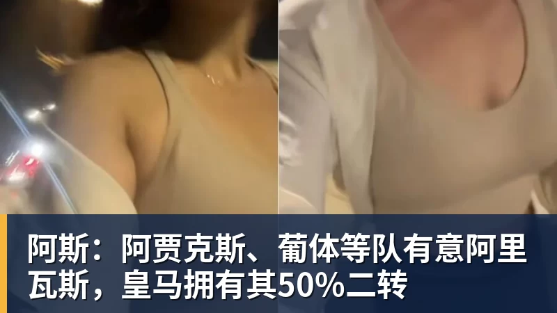 阿斯：阿贾克斯、葡体等队有意阿里瓦斯，皇马拥有其50%二转