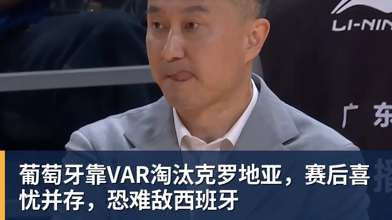 开云官方网页版葡萄牙靠VAR淘汰克罗地亚，赛后喜忧并存，恐难敌西班牙