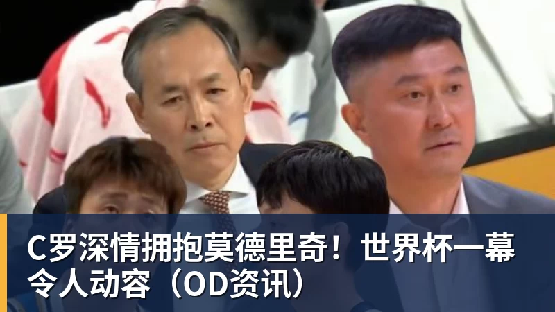 C罗深情拥抱莫德里奇!世界杯一幕令人动容(OD资讯)