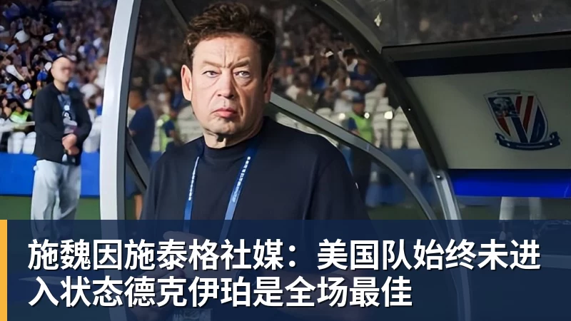 施魏因施泰格社媒：美国队始终未进入状态德克伊珀是全场最佳