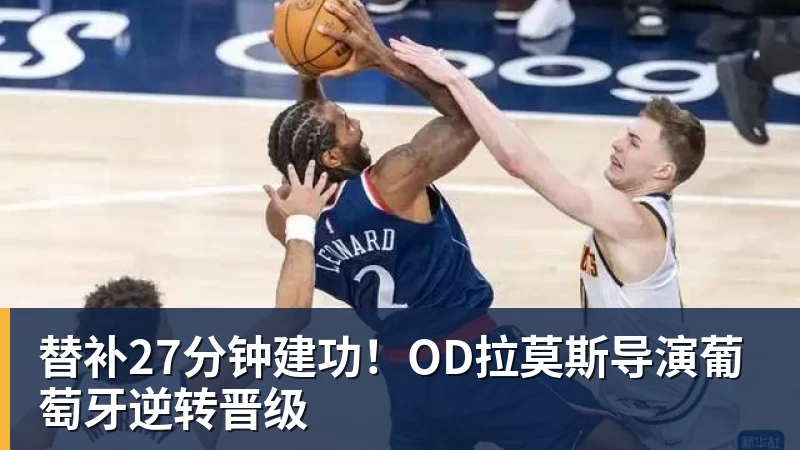 开云官方网页版替补27分钟建功!OD拉莫斯导演葡萄牙逆转晋级
