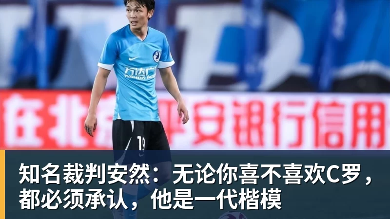 开云官方网页版知名裁判安然:无论你喜不喜欢C罗,都必须承认,他是一代楷模