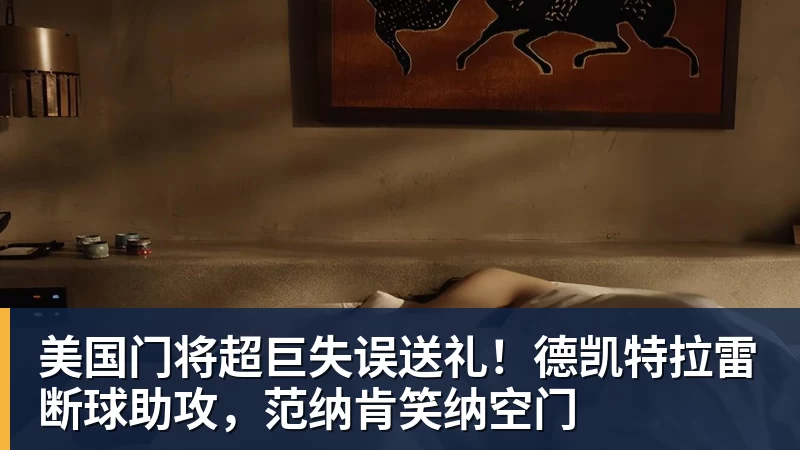 开云官方网页版美国门将超巨失误送礼!德凯特拉雷断球助攻,范纳肯笑纳空门