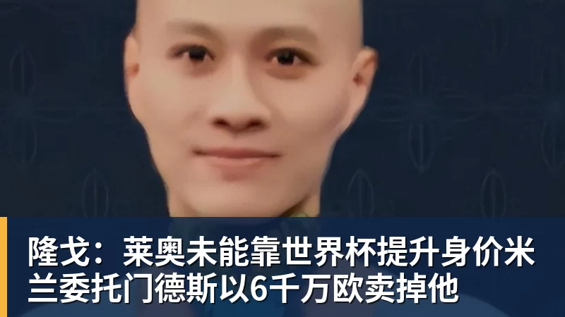 开云官方网页版隆戈:莱奥未能靠世界杯提升身价米兰委托门德斯以6千万欧卖掉他