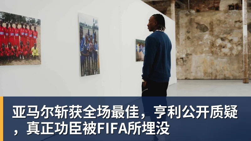 开云官方网页版亚马尔斩获全场最佳，亨利公开质疑，真正功臣被FIFA所埋没