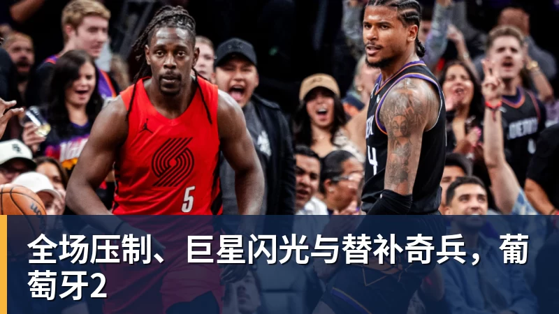 开云官方网页版全场压制、巨星闪光与替补奇兵，葡萄牙2