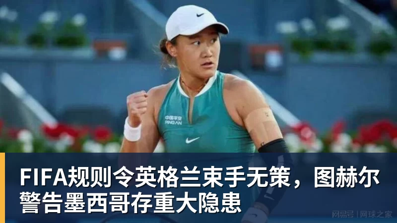 开云官方网页版FIFA规则令英格兰束手无策，图赫尔警告墨西哥存重大隐患