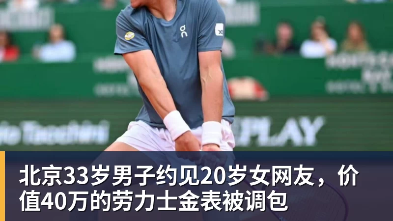 开云官方网页版北京33岁男子约见20岁女网友,价值40万的劳力士金表被调包