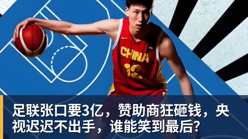 开云官方网页版足联张口要3亿,赞助商狂砸钱,央视迟迟不出手,谁能笑到最后?