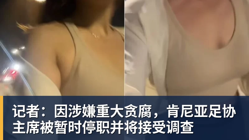 开云官方网页版记者：因涉嫌重大贪腐，肯尼亚足协主席被暂时停职并将接受调查