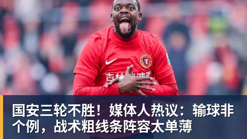 开云官方网页版国安三轮不胜！媒体人热议：输球非个例，战术粗线条阵容太单薄