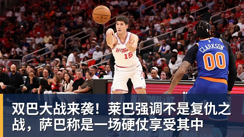 开云官方网页版双巴大战来袭！莱巴强调不是复仇之战，萨巴称是一场硬仗享受其中