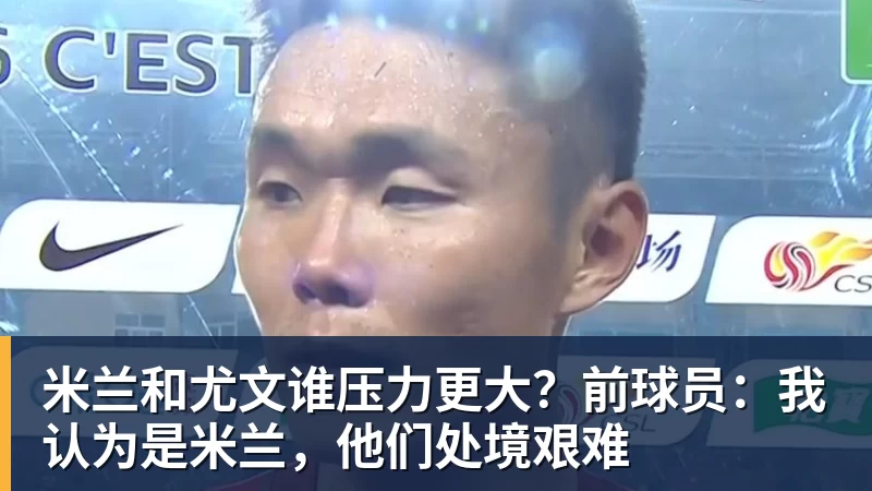 米兰和尤文谁压力更大？前球员：我认为是米兰，他们处境艰难
