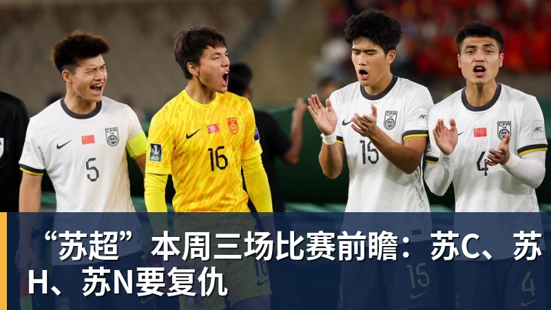 开云官方网页版“苏超”本周三场比赛前瞻：苏C、苏H、苏N要复仇