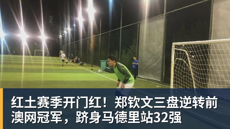 红土赛季开门红!郑钦文三盘逆转前澳网冠军,跻身马德里站32强