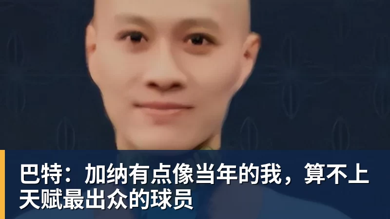 巴特：加纳有点像当年的我，算不上天赋最出众的球员