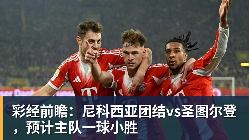开云官方网页版彩经前瞻：尼科西亚团结vs圣图尔登，预计主队一球小胜