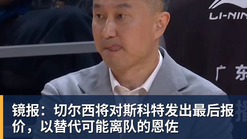 开云官方网页版镜报:切尔西将对斯科特发出最后报价,以替代可能离队的恩佐