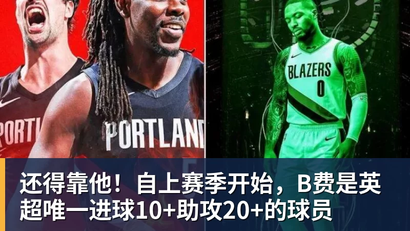 还得靠他！自上赛季开始，B费是英超唯一进球10+助攻20+的球员