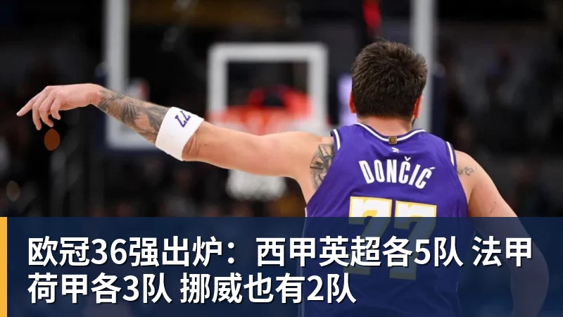 开云官方网页版欧冠36强出炉:西甲英超各5队 法甲荷甲各3队 挪威也有2队