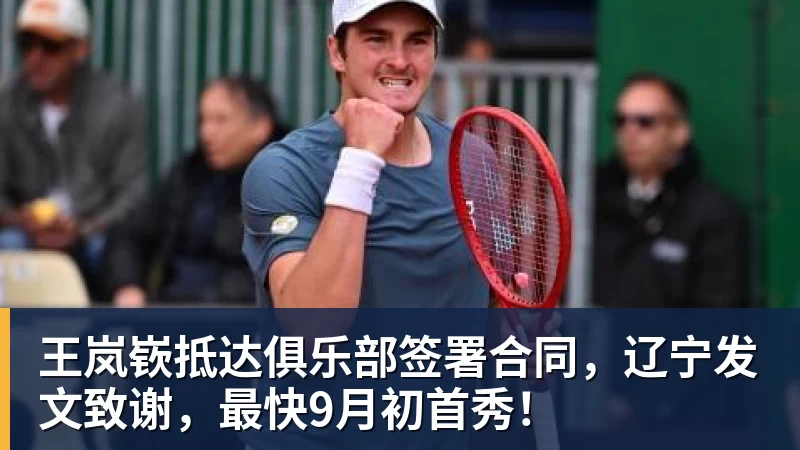 王岚嵚抵达俱乐部签署合同,辽宁发文致谢,最快9月初首秀!