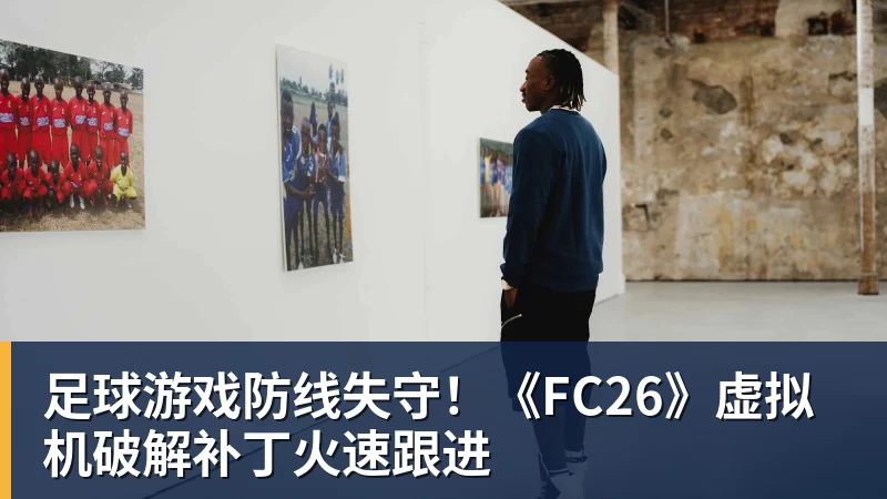 开云官方网页版足球游戏防线失守!《FC26》虚拟机破解补丁火速跟进