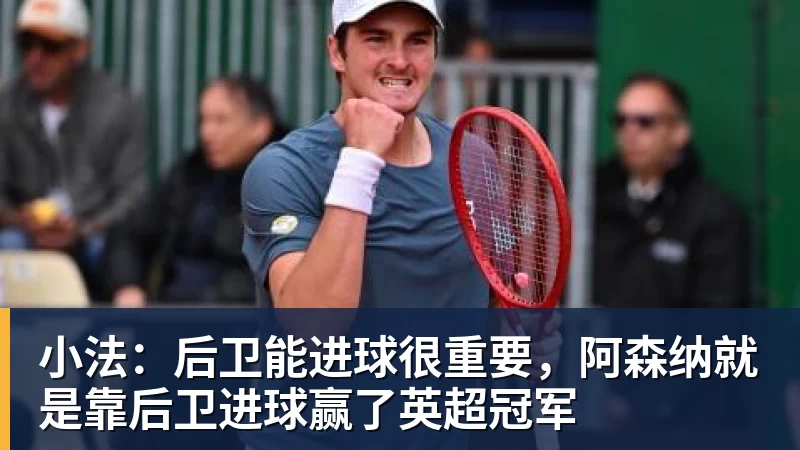 小法:后卫能进球很重要,阿森纳就是靠后卫进球赢了英超冠军