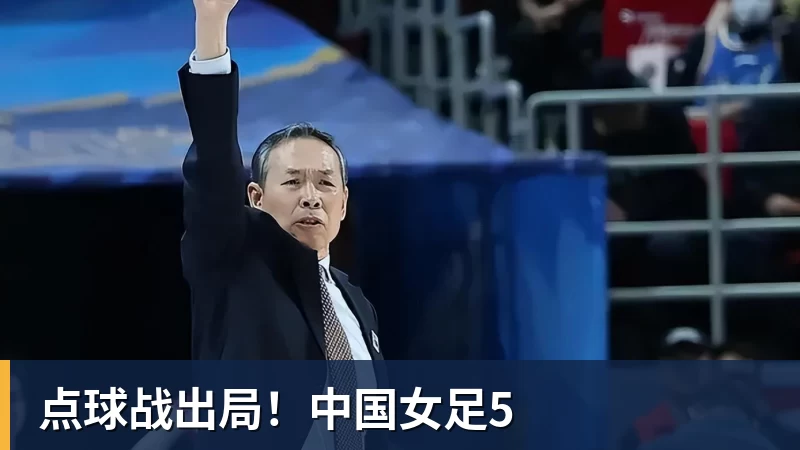 开云官方网页版点球战出局!中国女足5