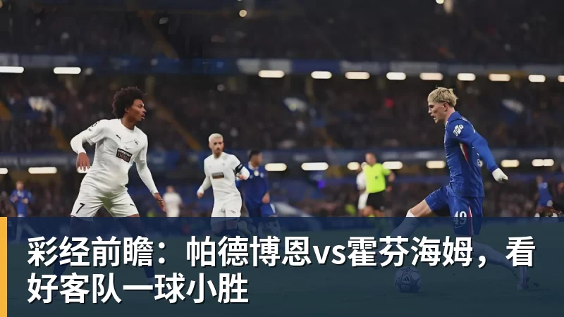 开云官方网页版彩经前瞻：帕德博恩vs霍芬海姆，看好客队一球小胜