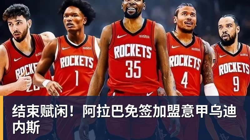 开云官方网页版结束赋闲！阿拉巴免签加盟意甲乌迪内斯
