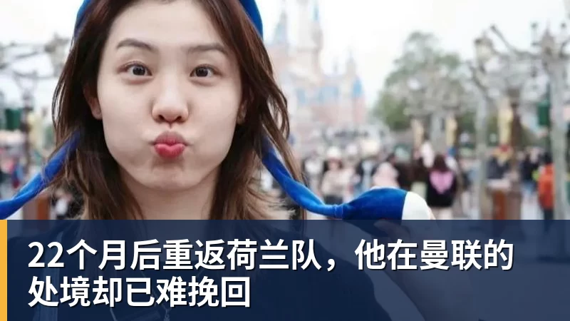 开云官方网页版22个月后重返荷兰队，他在曼联的处境却已难挽回
