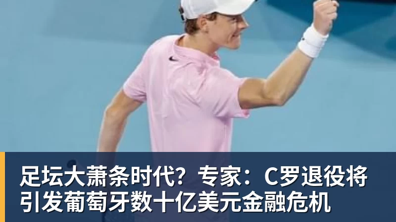 开云官方网页版足坛大萧条时代?专家:C罗退役将引发葡萄牙数十亿美元金融危机