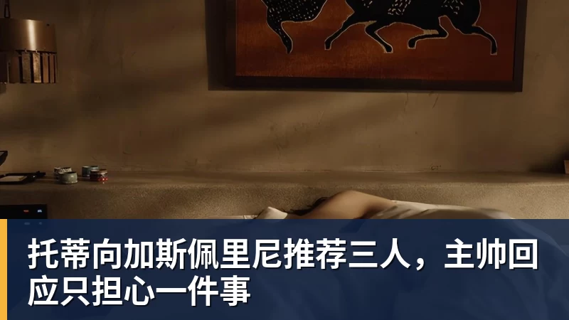 开云官方网页版托蒂向加斯佩里尼推荐三人，主帅回应只担心一件事