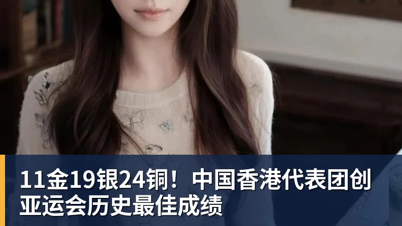 开云官方网页版11金19银24铜！中国香港代表团创亚运会历史最佳成绩