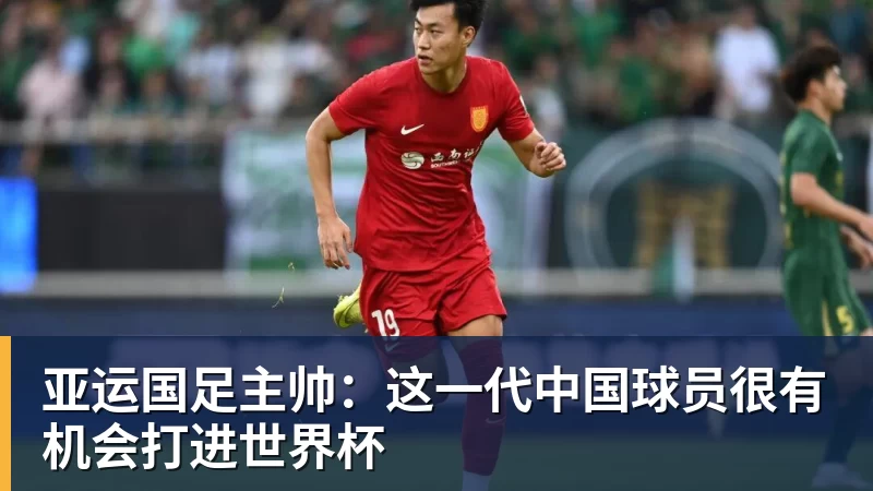 开云官方网页版亚运国足主帅:这一代中国球员很有机会打进世界杯