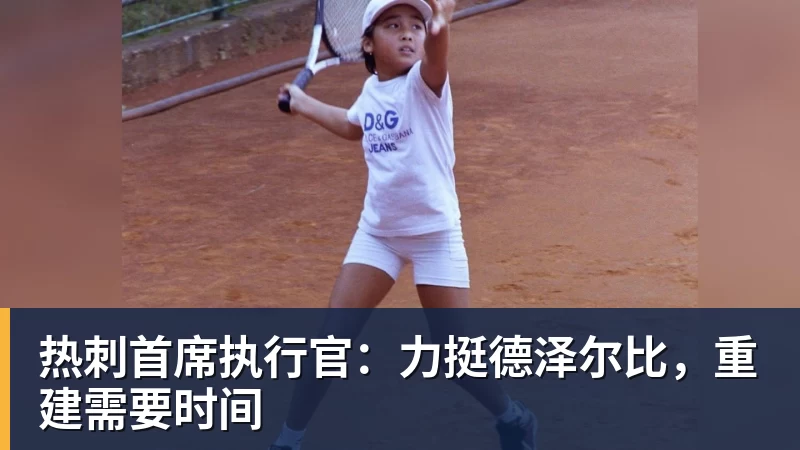 开云官方网页版热刺首席执行官：力挺德泽尔比，重建需要时间