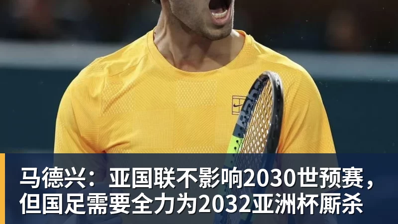 开云官方网页版马德兴:亚国联不影响2030世预赛,但国足需要全力为2032亚洲杯厮杀