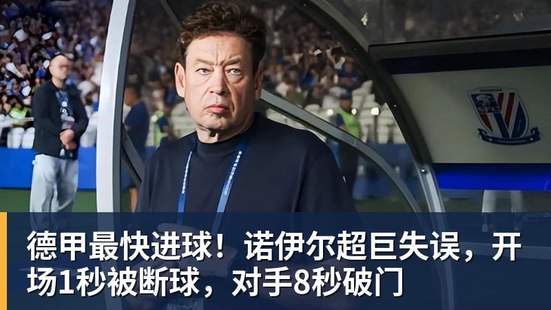 开云官方网页版德甲最快进球！诺伊尔超巨失误，开场1秒被断球，对手8秒破门