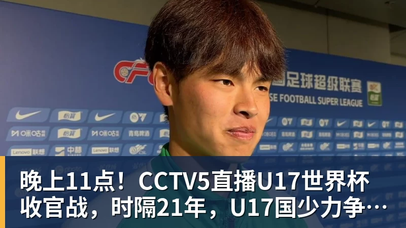 晚上11点!CCTV5直播U17世界杯收官战,时隔21年,U17国少力争首胜