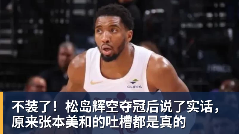 开云官方网页版不装了！松岛辉空夺冠后说了实话，原来张本美和的吐槽都是真的