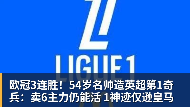 开云官方网页版欧冠3连胜！54岁名帅造英超第1奇兵：卖6主力仍能活 1神迹仅逊皇马