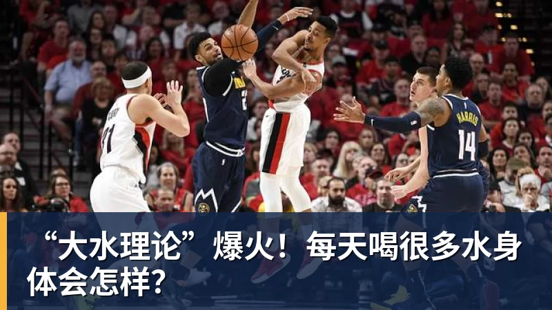 开云官方网页版“大水理论”爆火!每天喝很多水身体会怎样?